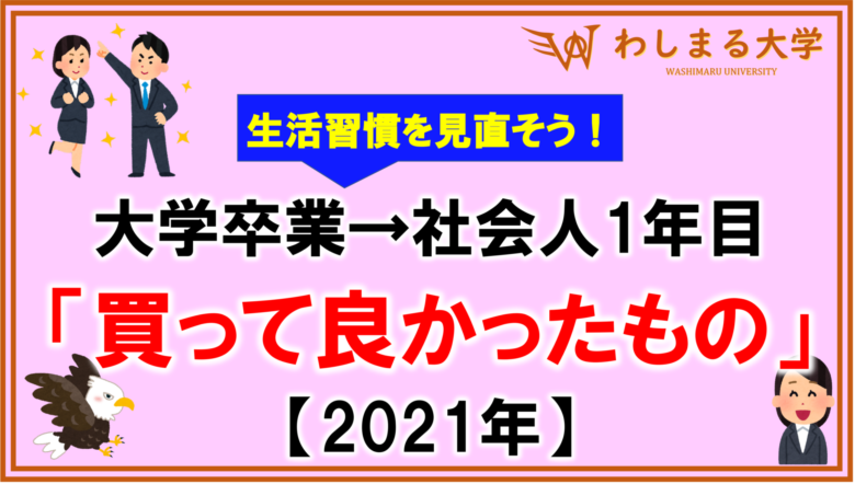 【2021年】買ってよかったものリスト【社会人1年目】|わしまる大学のアイキャッチ画像